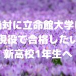 絶対に立命館大学に現役で合格したい新高校1年生へ