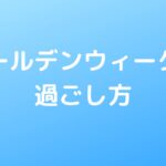 ゴールデンウィークの過ごし方