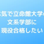 本気で立命館大学の文系学部に現役合格したい