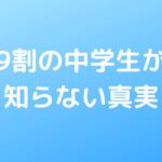 9割の中学生が知らない真実