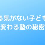 やる気がない子どもが変わる塾の秘密