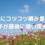 静かにコツコツ積み重ねる子が、最後に強い理由