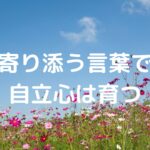 寄り添う言葉で自立心は育つ