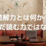 読解力とは何か？ただ読む力ではない