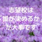 志望校は「誰が決めるか」が大事です