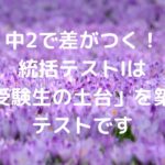 中2で差がつく！統括テストⅠは「受験生の土台」を築くテストです