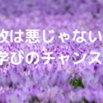 失敗は悪じゃない。『学びのチャンス』です。