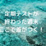 定期テストが終わった週末、ここで差がつく！