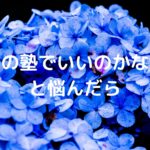 「この塾でいいのかな…」と悩んだら