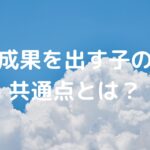 成果を出す子の共通点とは？