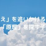「答え」を追いかける子、「原理」を探す子