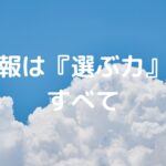 情報は『選ぶ力』がすべて。