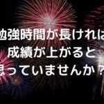 「勉強時間が長ければ成績が上がる」と思っていませんか？