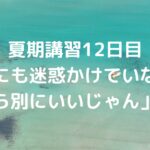 夏期講習12日目「誰にも迷惑かけていないから別にいいじゃん」