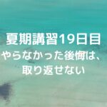 夏期講習19日目　やらなかった後悔は、取り返せない