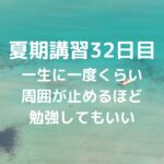 夏期講習32日目　一生に一度くらい、周囲が止めるほど勉強してもいい
