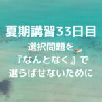 夏期講習33日目　選択問題を『なんとなく』で選らばせないために