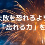 失敗を恐れるより「忘れる力」を