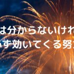 今は分からないけれど、必ず効いてくる努力