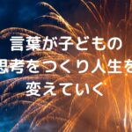 言葉が子どもの思考をつくり、人生を変えていく