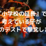 『小学校の延長』で考えている子が、最初のテストで撃沈します