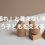 『頑張れ』と言えない時代に、どう子どもを支えるか。