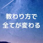 教わり方で全てが変わる