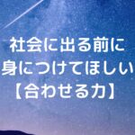 社会に出る前に身につけてほしい【合わせる力】