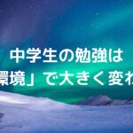 中学生の勉強は「環境」で大きく変わる