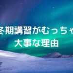 冬期講習がむっちゃ大事な理由