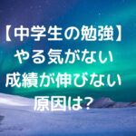 【中学生の勉強】やる気がない・成績が伸びない原因は？