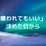 「嫌われてもいい」と決めた日から。
