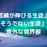 『成績が伸びる生徒』と『そうでない生徒』の意外な境界線