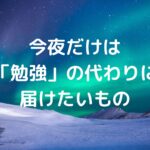 今夜だけは「勉強」の代わりに届けたいもの