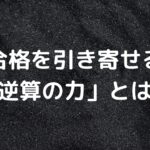 合格を引き寄せる「逆算の力」とは？