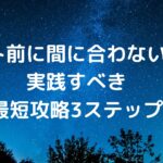 テスト前に間に合わない人が実践すべき「最短攻略3ステップ」
