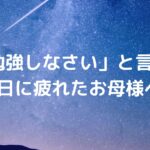 「勉強しなさい」と言う毎日に疲れたお母様へ