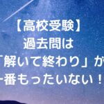 【高校受験】過去問は「解いて終わり」が一番もったいない！