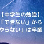 【中学生の勉強】「できない」から「やらない」は卒業！