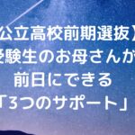 【公立高校前期選抜】受験生のお母さんが前日にできる「3つのサポート」