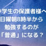 【中学生の保護者様へ】日曜朝8時半から勉強するのが「普通」になる？