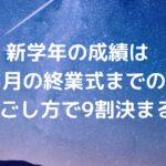 新学年の成績は、3月の終業式までの過ごし方で9割決まる