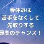 春休みは「苦手をなくして、先取りする」最高のチャンス！