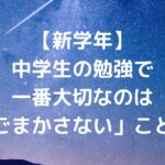 【新学年】中学生の勉強で一番大切なのは「ごまかさない」こと！