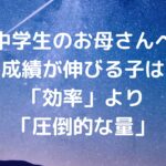 【中学生のお母さんへ】成績が伸びる子は「効率」より「圧倒的な量」！