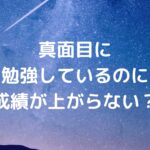 真面目に勉強しているのに成績が上がらない？