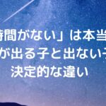 「時間がない」は本当？成績が出る子と出ない子の決定的な違い
