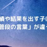 成績や結果を出す子は「普段の言葉」が違う！