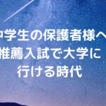 【中学生の保護者様へ】推薦入試で大学に行ける時代。