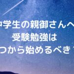 【中学生の親御さんへ】受験勉強はいつから始めるべき？